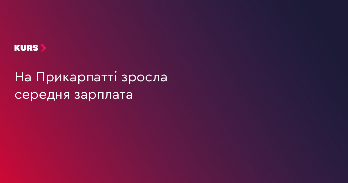 На Прикарпатті зросла середня зарплата