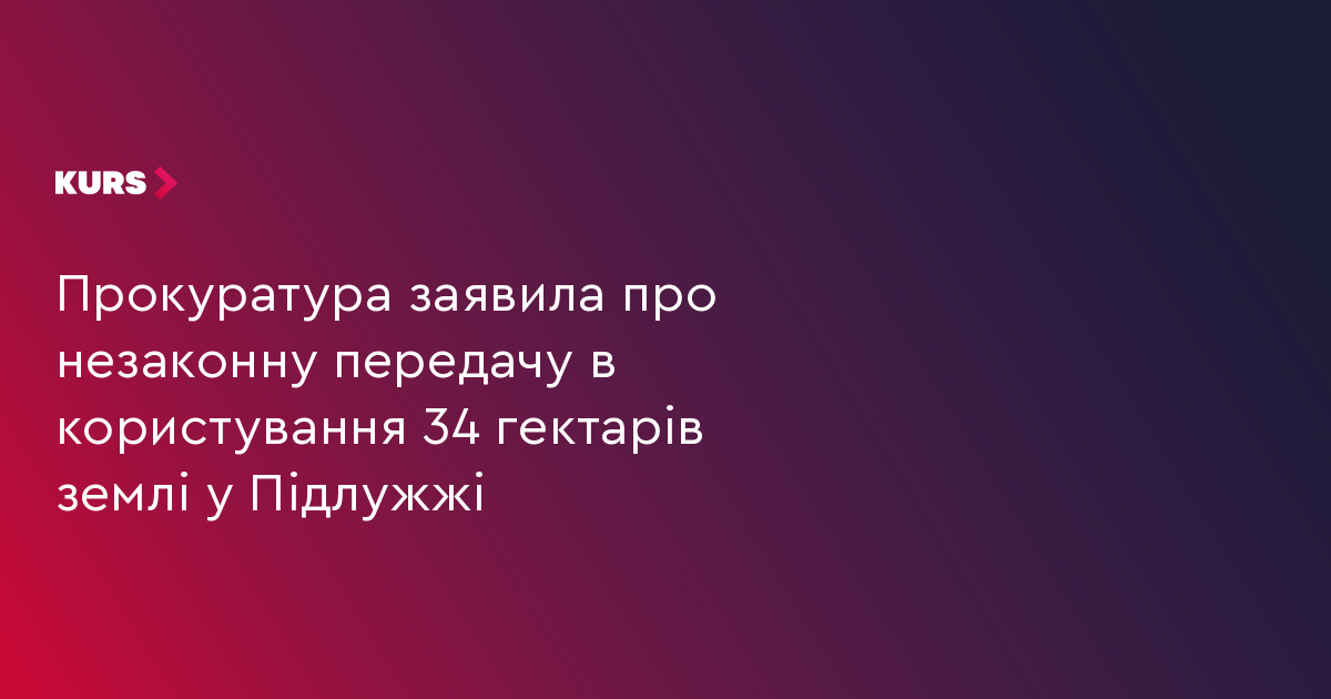 Прокуратура заявила про незаконну передачу в користування 34 гектарів землі у Підлужжі