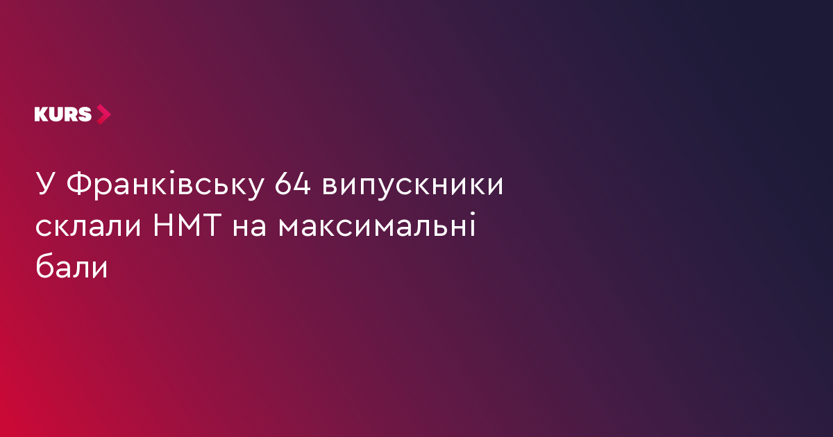 У Франківську 64 випускники склали НМТ на максимальні бали