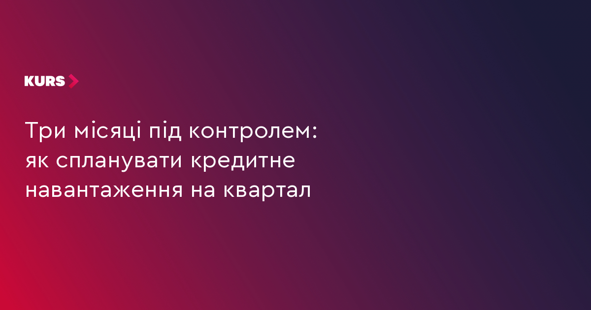 Три місяці під контролем: як спланувати кредитне навантаження на квартал