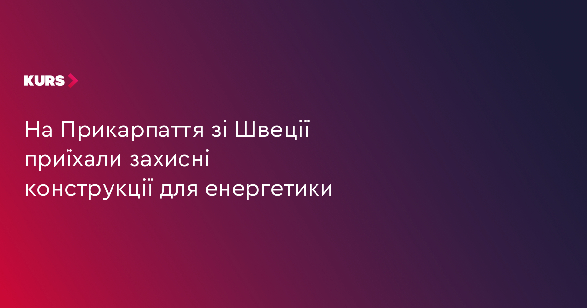 На Прикарпаття зі Швеції приїхали захисні конструкції для енергетики
