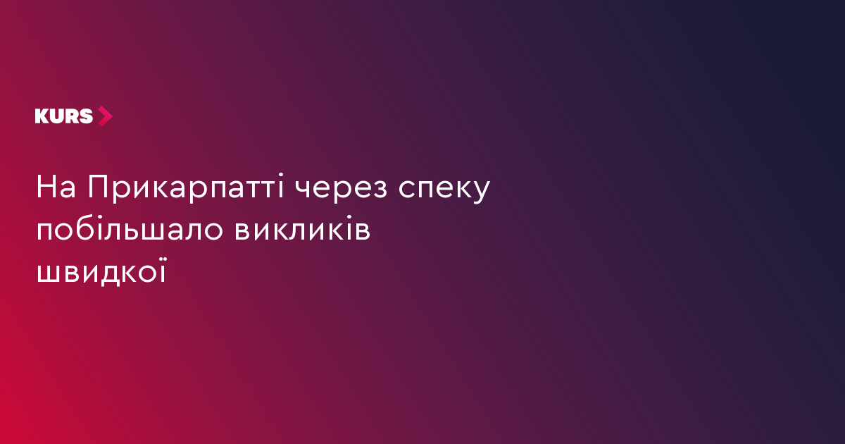 На Прикарпатті через спеку побільшало викликів швидкої
