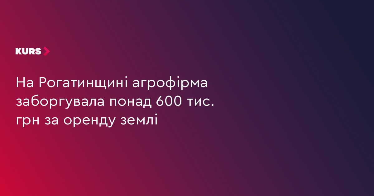 На Рогатинщині агрофірма заборгувала понад 600 тис. грн за оренду землі