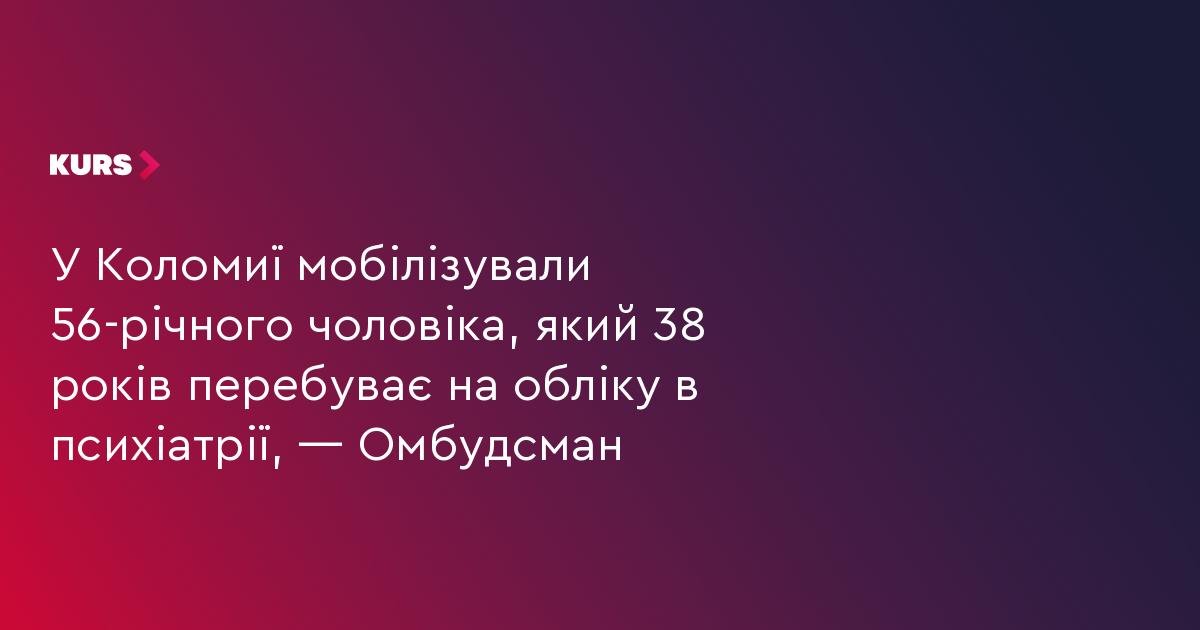 У Коломиї мобілізували 56-річного чоловіка, який 38 років перебуває на обліку в психіатрії — Омбудсман