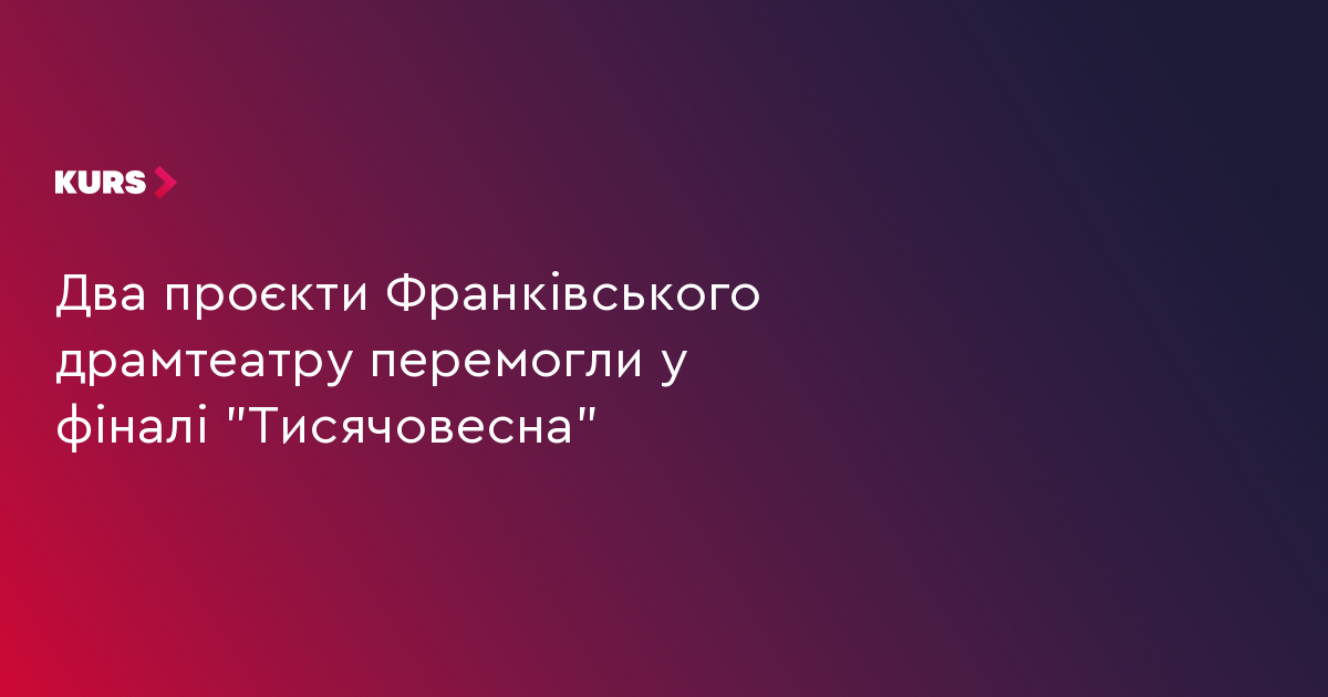 Два проєкти Франківського драмтеатру перемогли у фіналі "Тисячовесна"