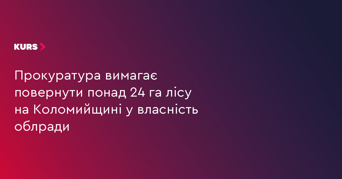 Прокуратура вимагає повернути понад 24 га лісу на Коломийщині у власність облради