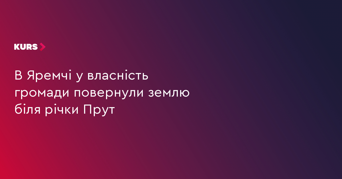 В Яремчі у власність громади повернули землю біля річки Прут