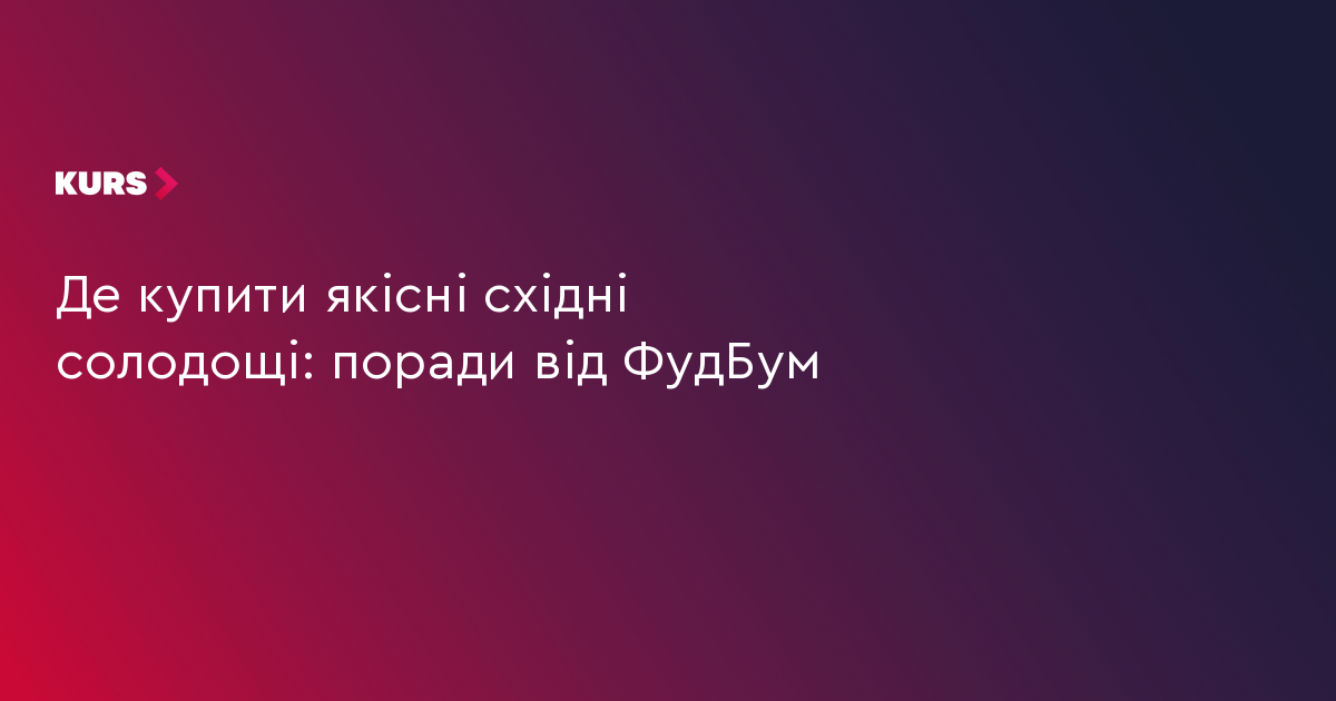 Де купити якісні східні солодощі: поради від ФудБум