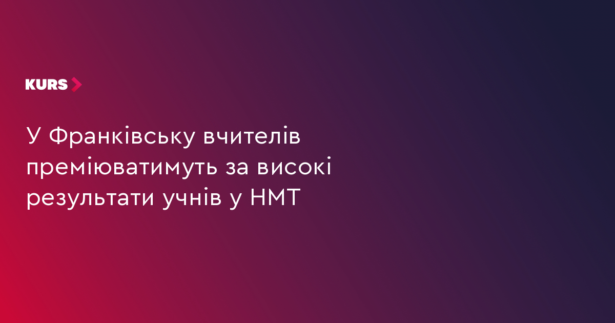 У Франківську вчителів преміюватимуть за високі результати учнів у НМТ