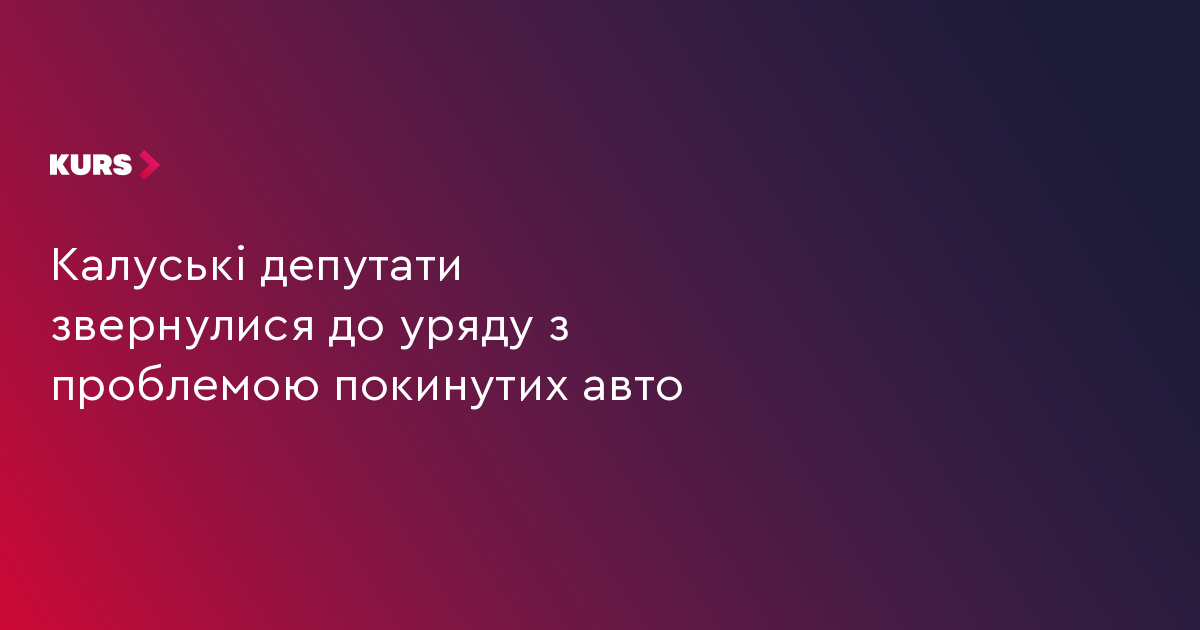 Калуські депутати звернулися до уряду з проблемою покинутих авто