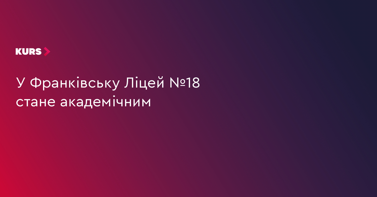 У Франківську Ліцей №18 стане академічним
