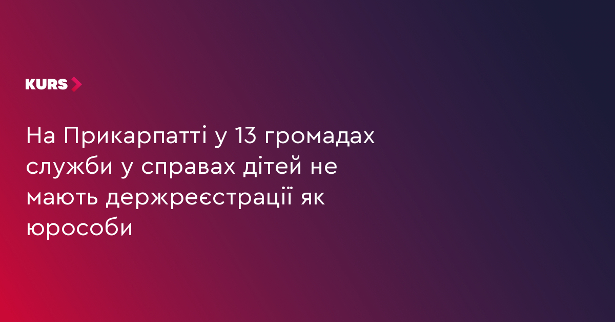На Прикарпатті у 13 громадах служби у справах дітей не мають держреєстрації як юрособи