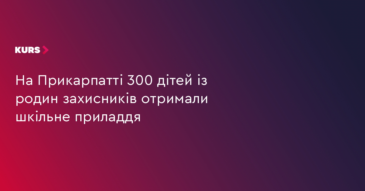На Прикарпатті 300 дітей із родин захисників отримали шкільне приладдя