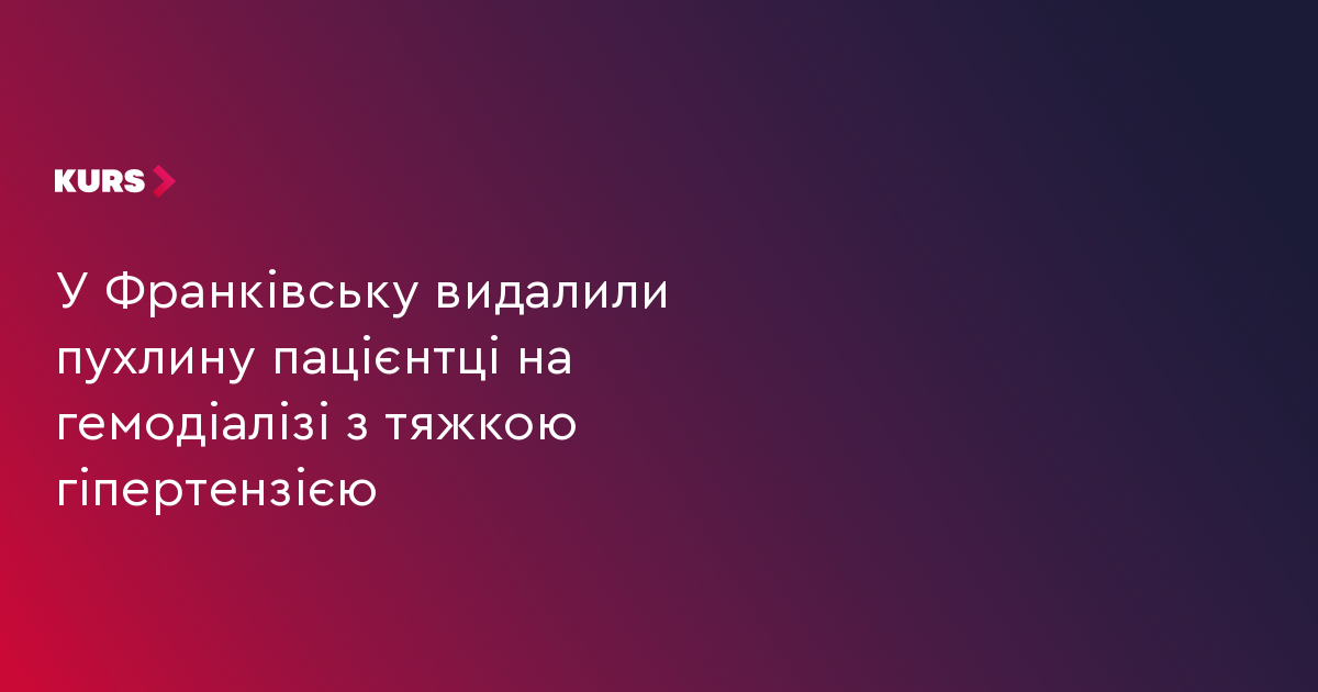 У Франківську видалили пухлину пацієнтці на гемодіалізі з тяжкою гіпертензією