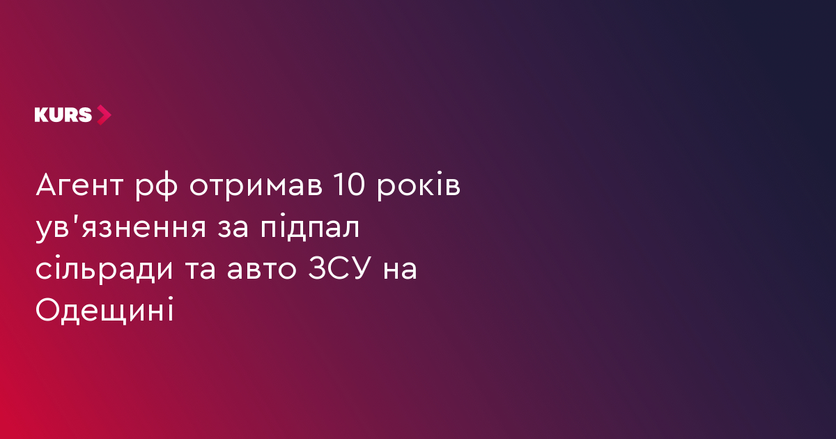 Агент рф отримав 10 років ув'язнення за підпал сільради та авто ЗСУ на Одещині
