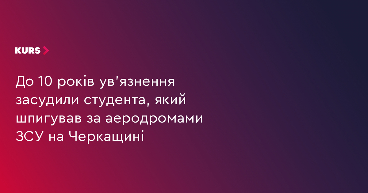 До 10 років ув'язнення засудили студента, який шпигував за аеродромами ЗСУ на Черкащині