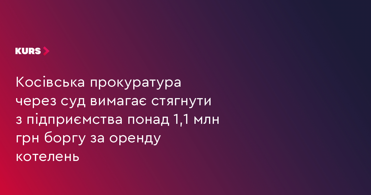 Косівська прокуратура через суд вимагає стягнути з підприємства понад 1,1 млн грн боргу за оренду котелень