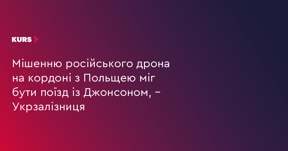 Мішенню російського дрона на кордоні з Польщею міг бути поїзд із Джонсоном, – Укрзалізниця