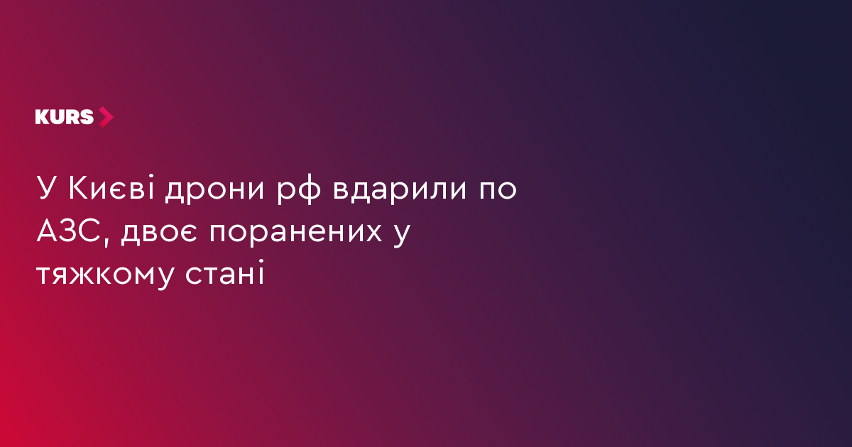 У Києві дрони рф вдарили по АЗС, двоє поранених у тяжкому стані