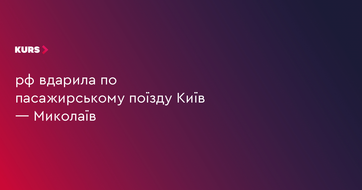 рф вдарила по пасажирському поїзду Київ — Миколаїв