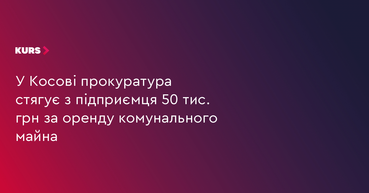У Косові прокуратура стягує з підприємця 50 тис. грн за оренду комунального майна