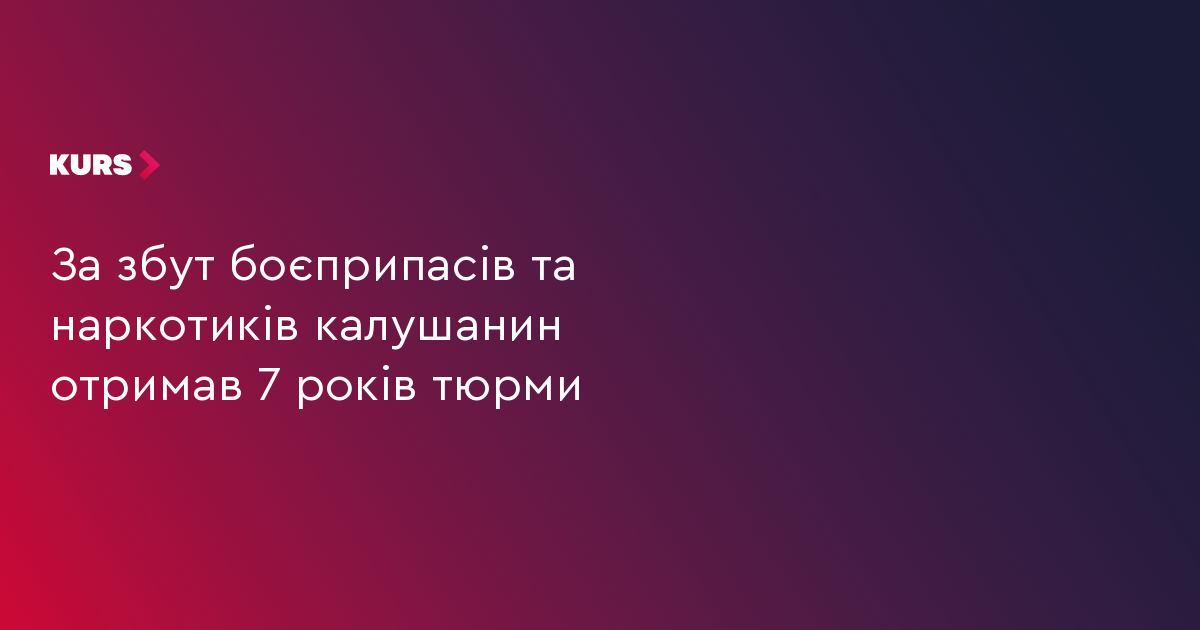 7 років тюрми отримав калушанин за збут боєприпасів та наркотиків