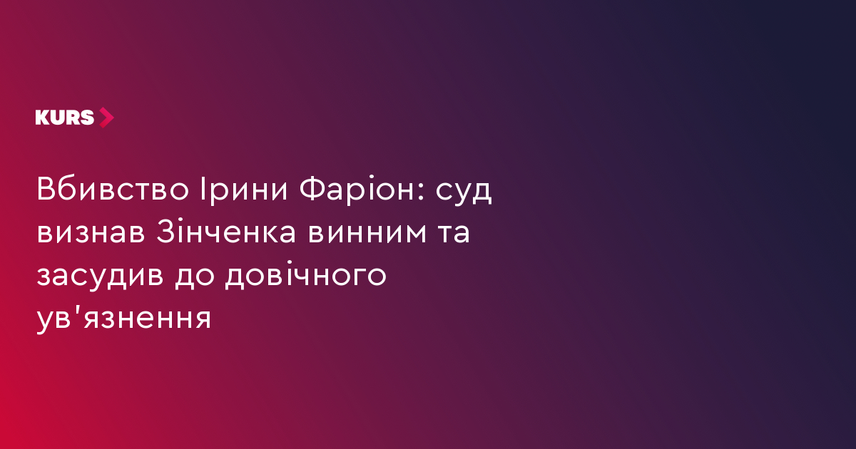 Вбивство Ірини Фаріон: суд визнав Зінченка винним та засудив до довічного ув'язнення
