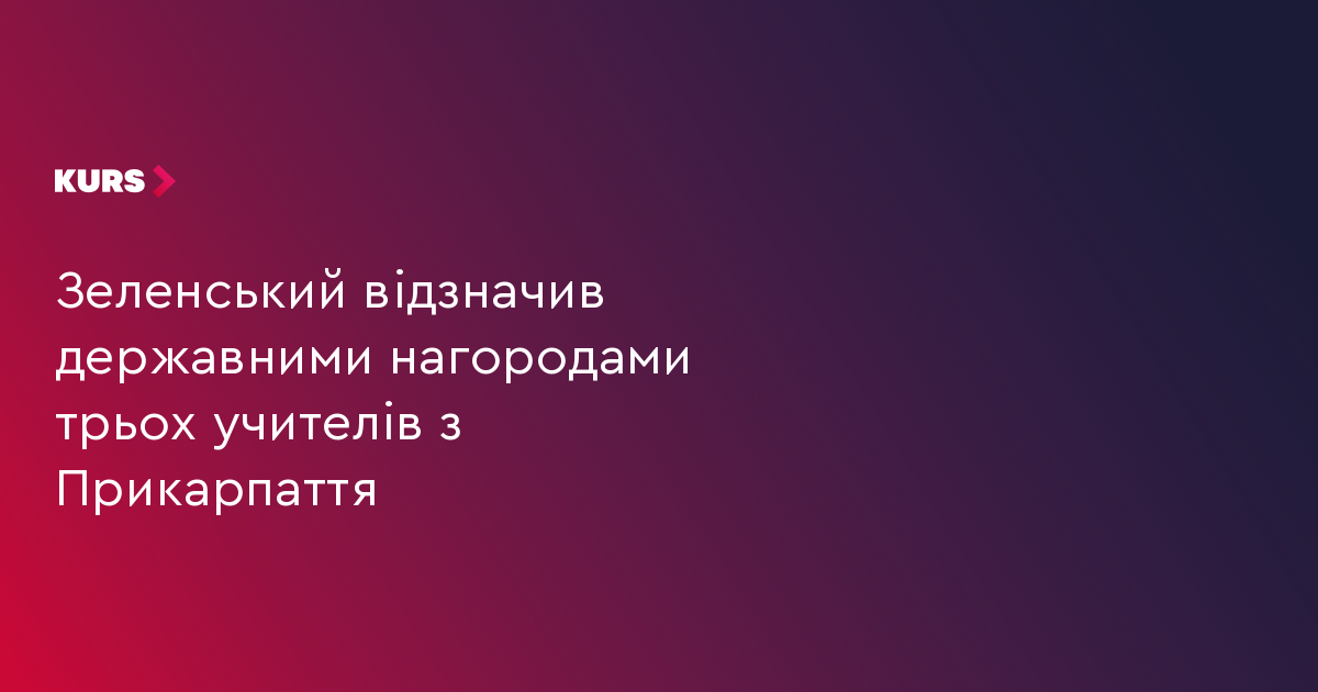 Зеленський відзначив державними нагородами трьох учителів з Прикарпаття