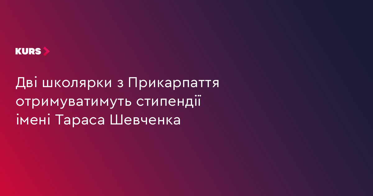 Дві школярки з Прикарпаття отримуватимуть стипендії імені Тараса Шевченка