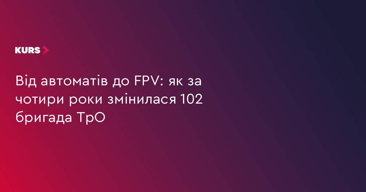 Від автоматів до FPV: як за чотири роки змінилася 102 бригада ТрО