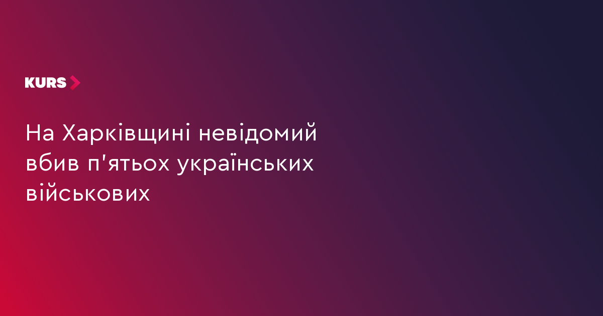 На Харківщині невідомий вбив п’ятьох українських військових