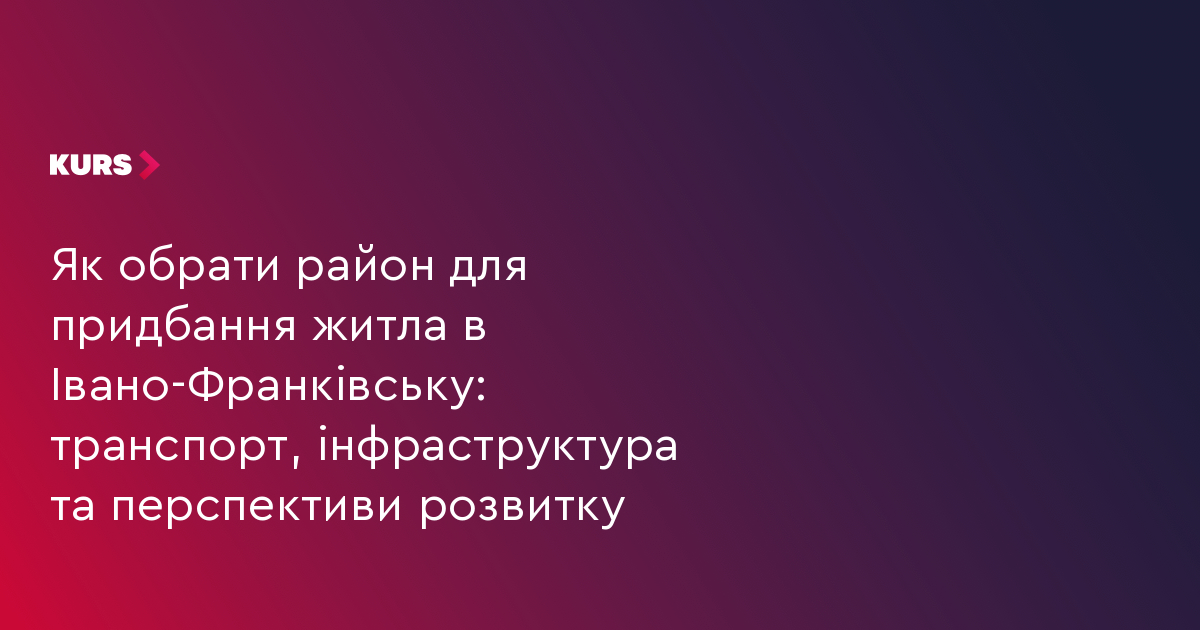 Як обрати район для придбання житла в Івано-Франківську: транспорт, інфраструктура та перспективи розвитку