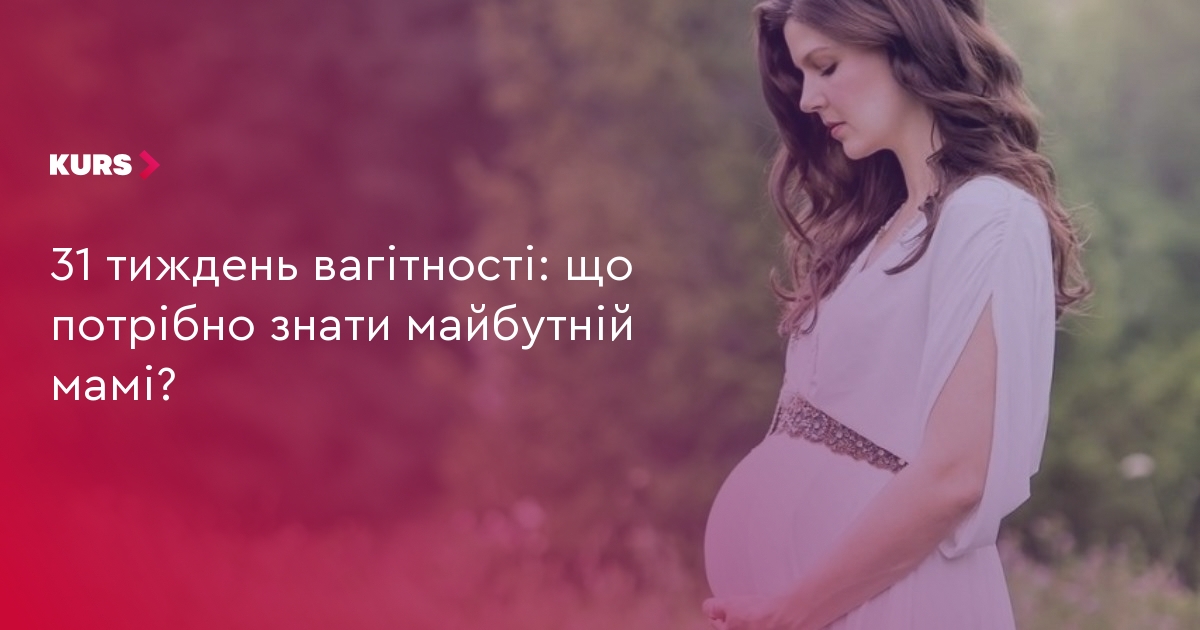 31 тиждень вагітності: що потрібно знати майбутній мамі? | Курс